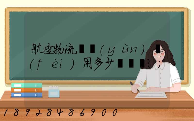 航空物流貨運(yùn)費(fèi)用多少？